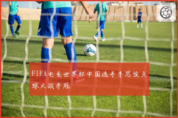FIFA电竞世界杯中国选手李思俊点球大战夺冠