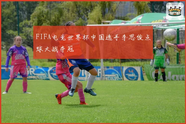 FIFA电竞世界杯中国选手李思俊点球大战夺冠