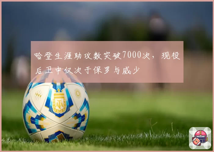 哈登生涯助攻数突破7000次，现役后卫中仅次于保罗与威少