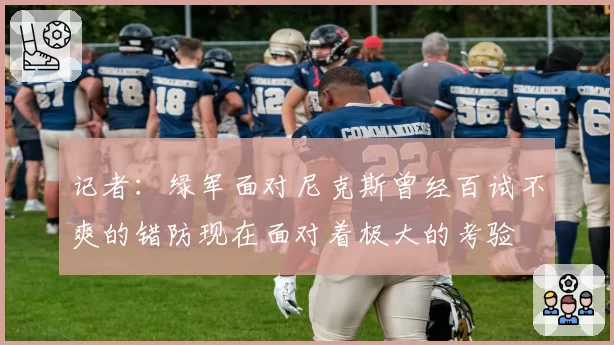 记者：绿军面对尼克斯曾经百试不爽的错防现在面对着极大的考验