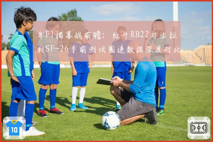 年F1揭幕战前瞻：红牛RB22与法拉利SF-26季前测试圈速数据深度对比