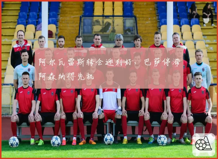 阿尔瓦雷斯转会迎利好,巴萨停滞阿森纳得先机