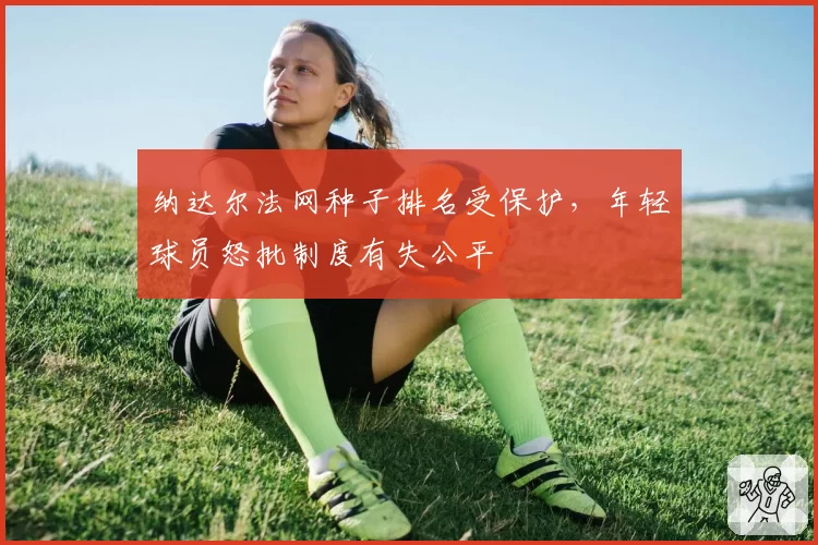 纳达尔法网种子排名受保护，年轻球员怒批制度有失公平