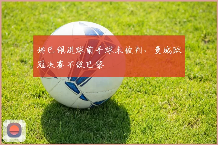 姆巴佩进球前手球未被判,曼城欧冠决赛不敌巴黎