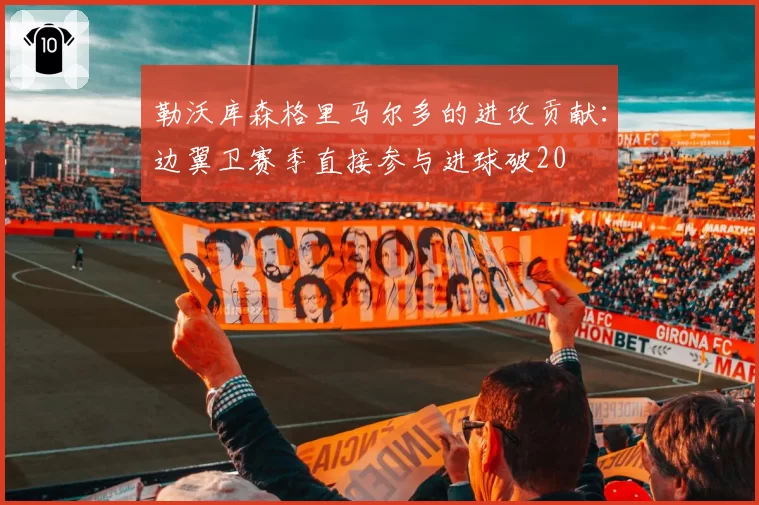 勒沃库森格里马尔多的进攻贡献：边翼卫赛季直接参与进球破20