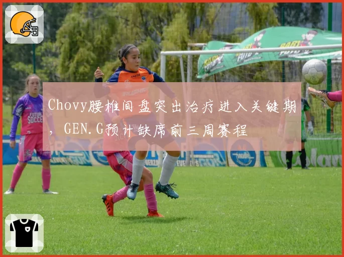 Chovy腰椎间盘突出治疗进入关键期，GEN.G预计缺席前三周赛程