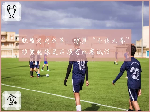联盟考虑改革：球星“小伤大养”频繁轮休是否损害比赛诚信
