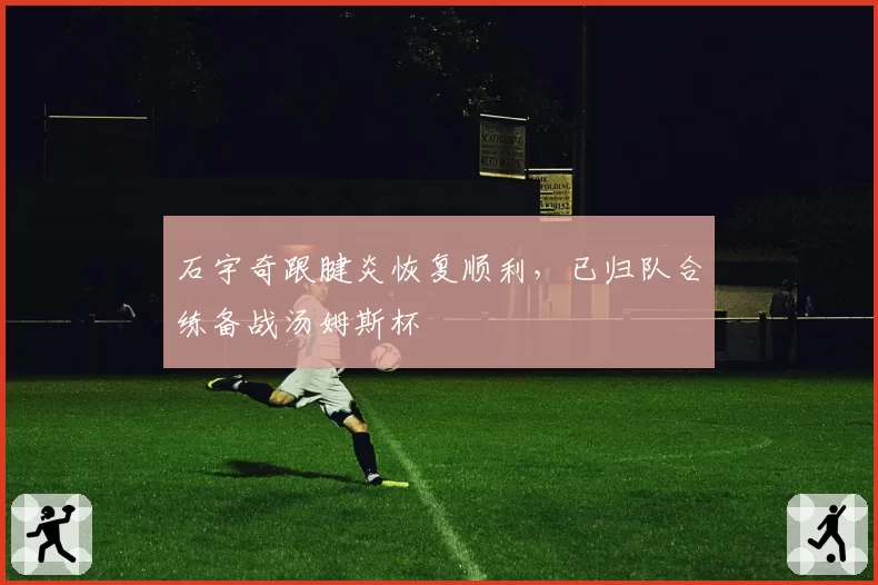 石宇奇跟腱炎恢复顺利，已归队合练备战汤姆斯杯