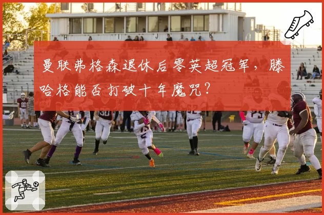 曼联弗格森退休后零英超冠军，滕哈格能否打破十年魔咒？
