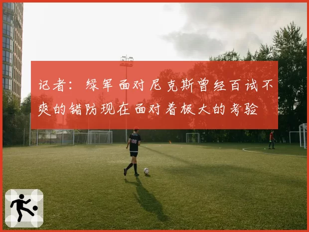 记者：绿军面对尼克斯曾经百试不爽的错防现在面对着极大的考验