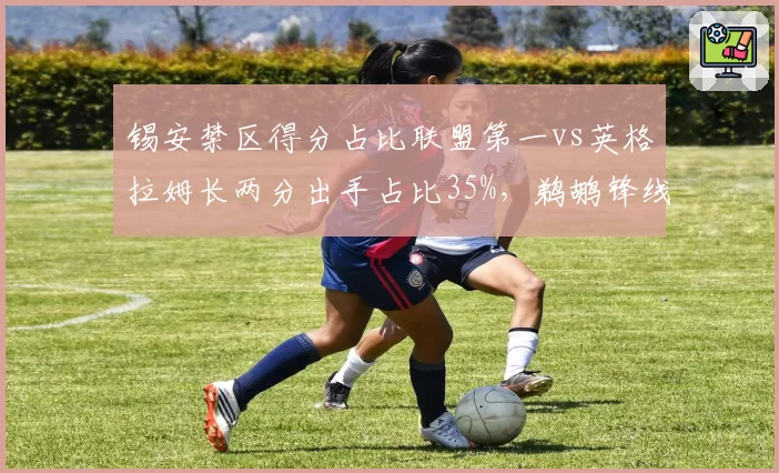 锡安禁区得分占比联盟第一vs英格拉姆长两分出手占比35%,鹈鹕锋线进攻区域分化