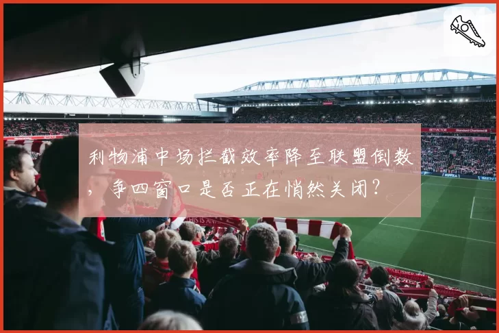 利物浦中场拦截效率降至联盟倒数,争四窗口是否正在悄然关闭?