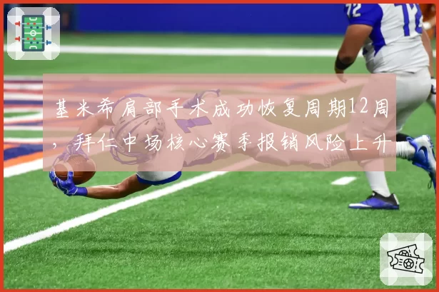 基米希肩部手术成功恢复周期12周,拜仁中场核心赛季报销风险上升