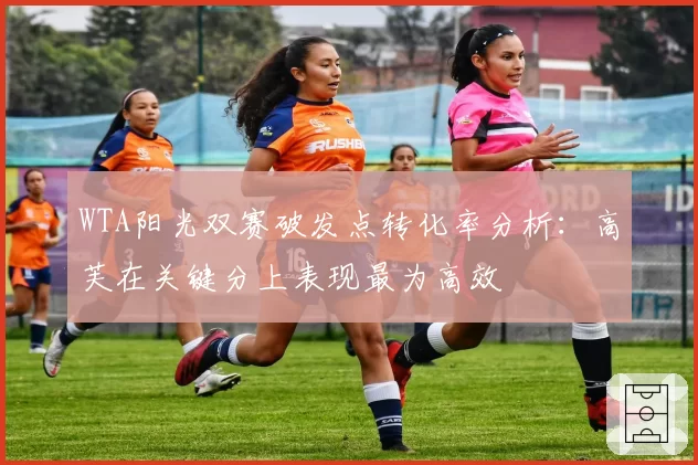 WTA阳光双赛破发点转化率分析：高芙在关键分上表现最为高效