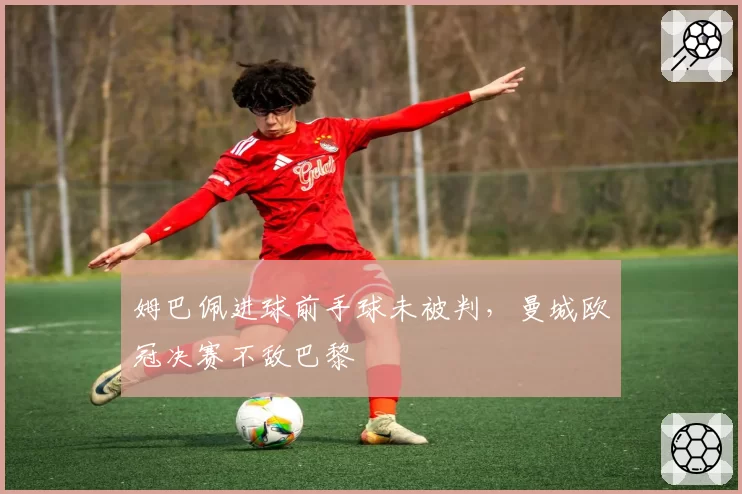姆巴佩进球前手球未被判,曼城欧冠决赛不敌巴黎