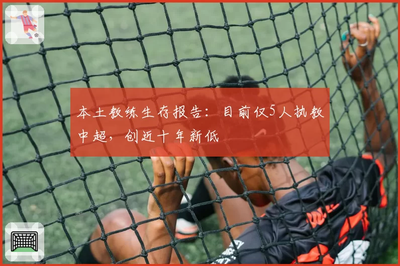 本土教练生存报告:目前仅5人执教中超,创近十年新低