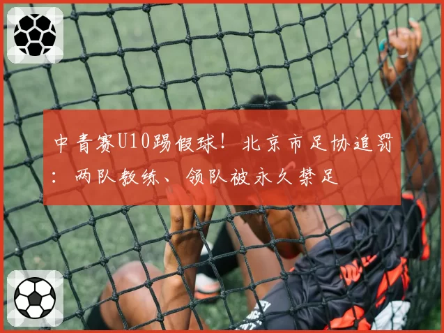 中青赛U10踢假球！北京市足协追罚：两队教练、领队被永久禁足