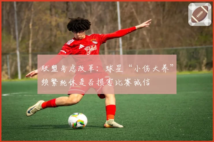 联盟考虑改革：球星“小伤大养”频繁轮休是否损害比赛诚信